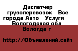 Диспетчер грузоперевозок - Все города Авто » Услуги   . Вологодская обл.,Вологда г.